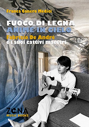 Libreriauniversitaria Fuoco di legna anime in cielo. Fabrizio De André e i suoi «cattivi maestri»