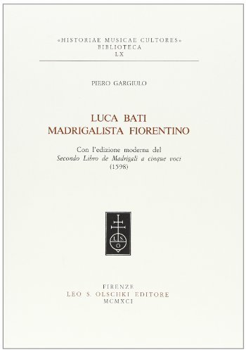 Libreriauniversitaria Luca Bati madrigalista fiorentino. Con l'edizione moderna del secondo libro de' madrigali a cinque voci (1598)