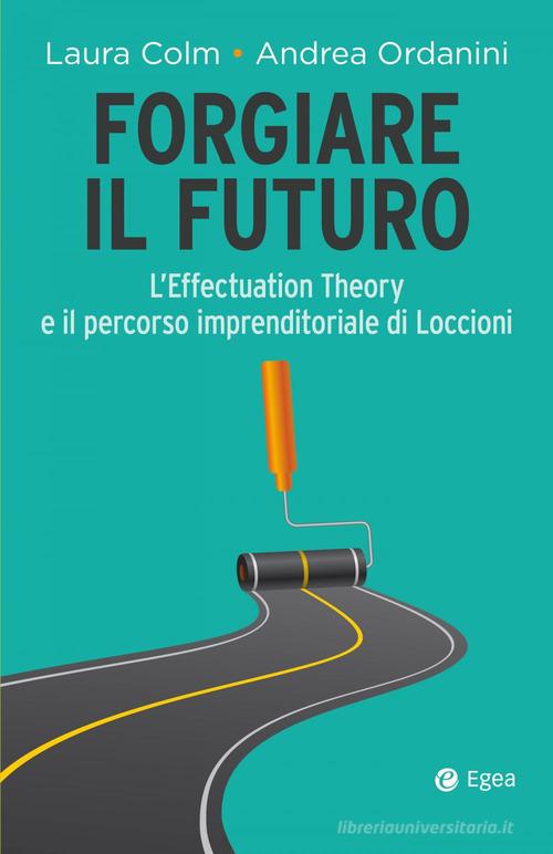 Libreriauniversitaria Forgiare il futuro. L'Effectuation Theory e il percorso imprenditoriale di Loccioni Offerta esclusiva